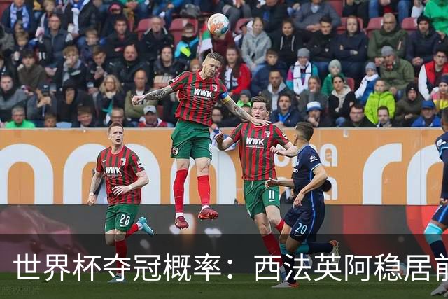 世界杯夺冠概率：西法英阿稳居前四 葡巴德第二集团