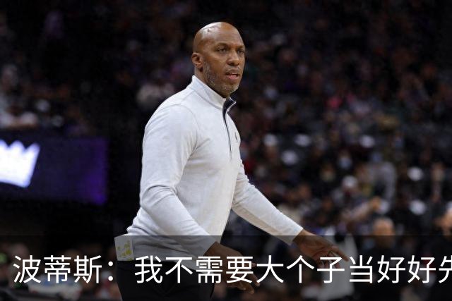 波蒂斯：我不需要大个子当好好先生 我要他威慑对手&文班做得不错
